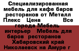 Специализированная мебель для кафе,баров,ресторанов от Металл Плекс › Цена ­ 5 000 - Все города Мебель, интерьер » Мебель для баров, ресторанов   . Хабаровский край,Николаевск-на-Амуре г.